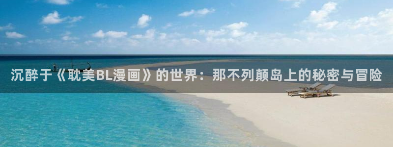 首页-包子漫画免费漫画页面在线看漫：沉醉于《耽美BL漫画》的世界：那不列颠岛上的秘密与冒险